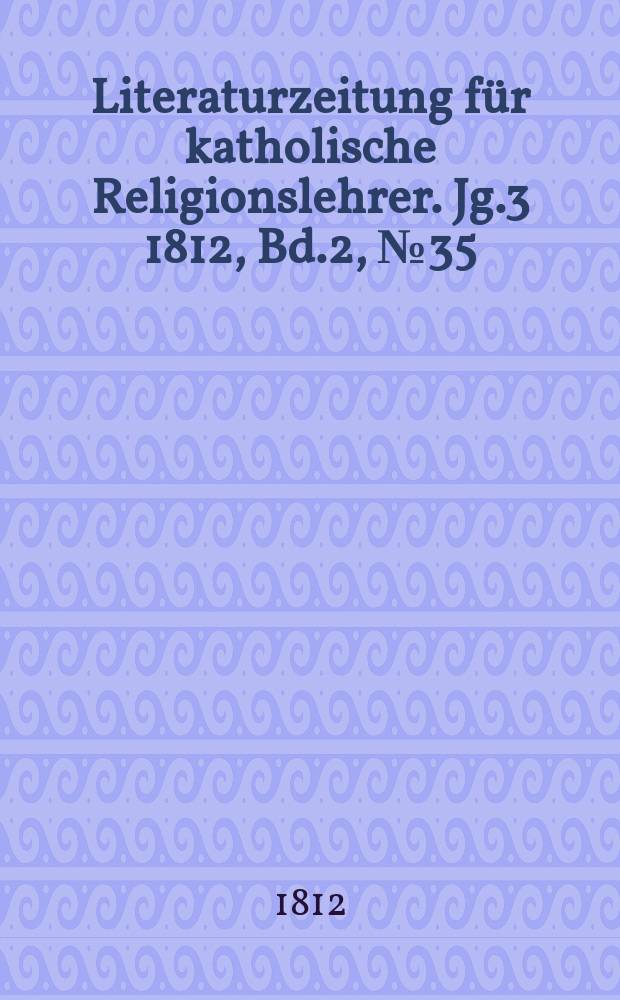 Literaturzeitung für katholische Religionslehrer. Jg.3 1812, Bd.2, № 35