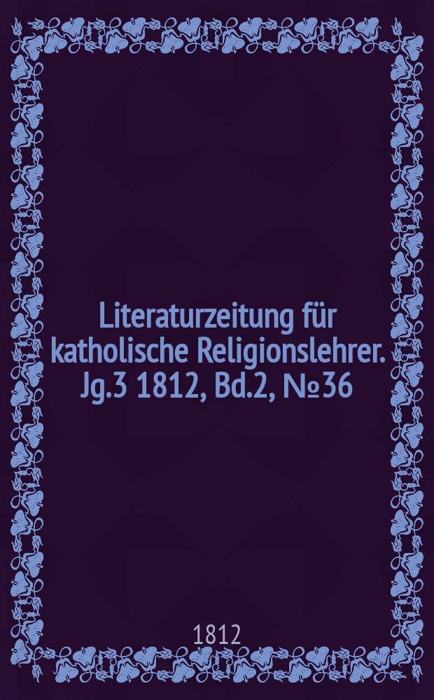 Literaturzeitung für katholische Religionslehrer. Jg.3 1812, Bd.2, № 36