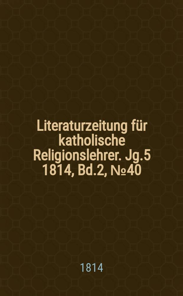 Literaturzeitung f&uuml;r katholische Religionslehrer. Jg.5 1814, Bd.2, № 40