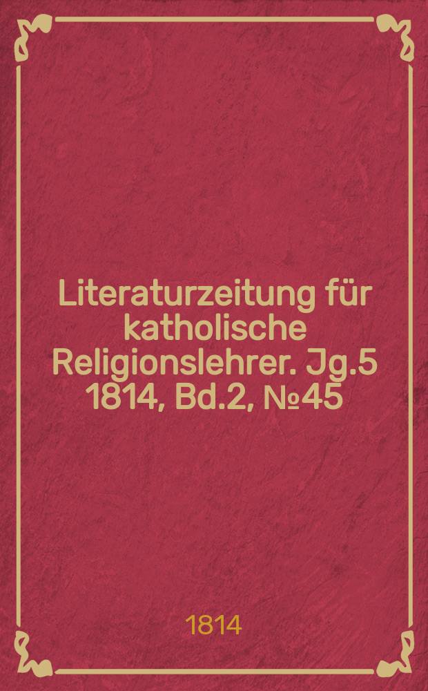 Literaturzeitung für katholische Religionslehrer. Jg.5 1814, Bd.2, № 45