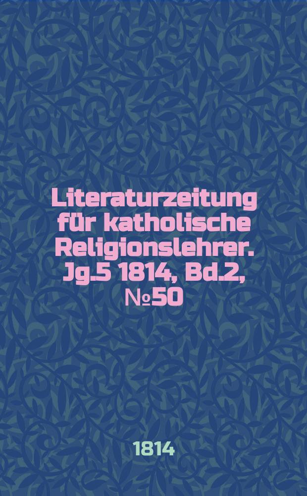 Literaturzeitung für katholische Religionslehrer. Jg.5 1814, Bd.2, № 50