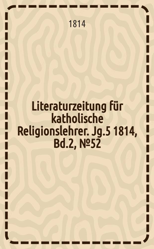 Literaturzeitung für katholische Religionslehrer. Jg.5 1814, Bd.2, № 52