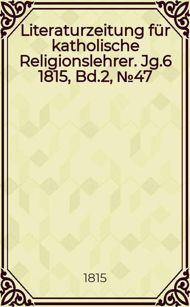 Literaturzeitung für katholische Religionslehrer. Jg.6 1815, Bd.2, № 47