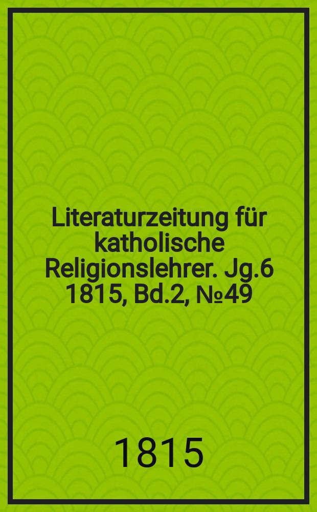 Literaturzeitung für katholische Religionslehrer. Jg.6 1815, Bd.2, № 49