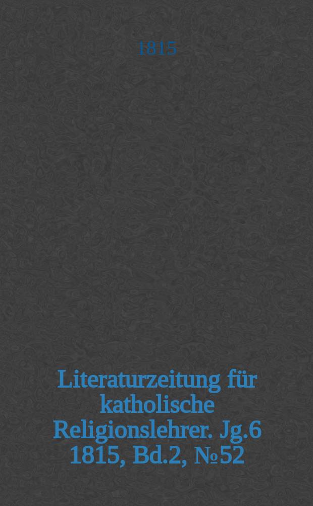 Literaturzeitung für katholische Religionslehrer. Jg.6 1815, Bd.2, № 52