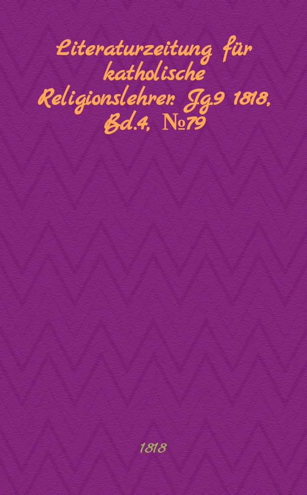 Literaturzeitung für katholische Religionslehrer. Jg.9 1818, Bd.4, № 79