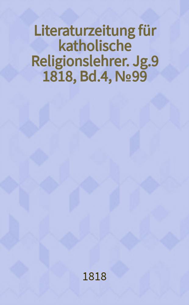 Literaturzeitung für katholische Religionslehrer. Jg.9 1818, Bd.4, № 99