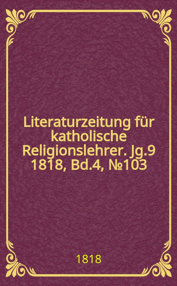 Literaturzeitung für katholische Religionslehrer. Jg.9 1818, Bd.4, № 103