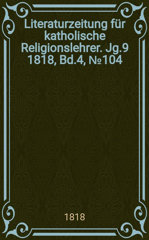 Literaturzeitung für katholische Religionslehrer. Jg.9 1818, Bd.4, № 104