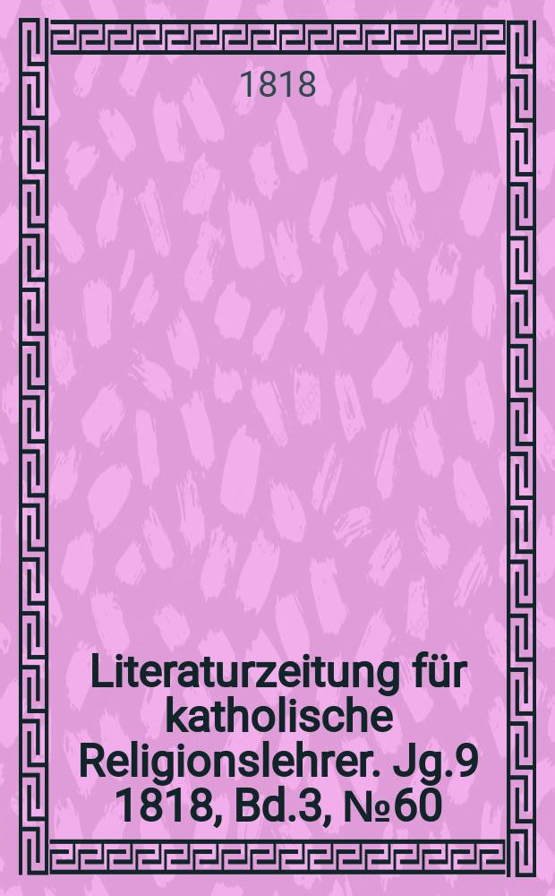 Literaturzeitung f&uuml;r katholische Religionslehrer. Jg.9 1818, Bd.3, № 60
