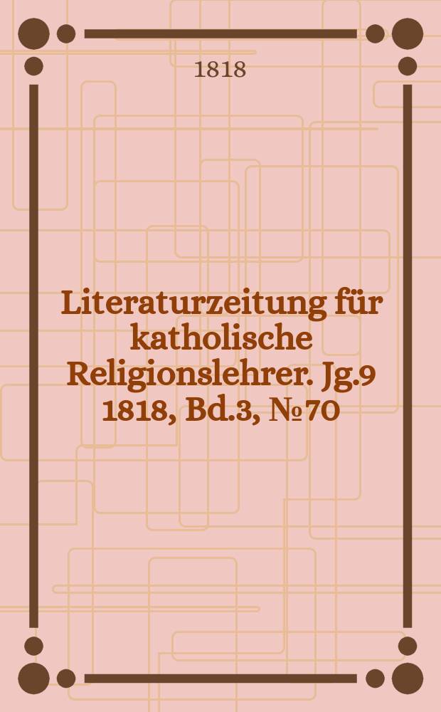 Literaturzeitung für katholische Religionslehrer. Jg.9 1818, Bd.3, № 70