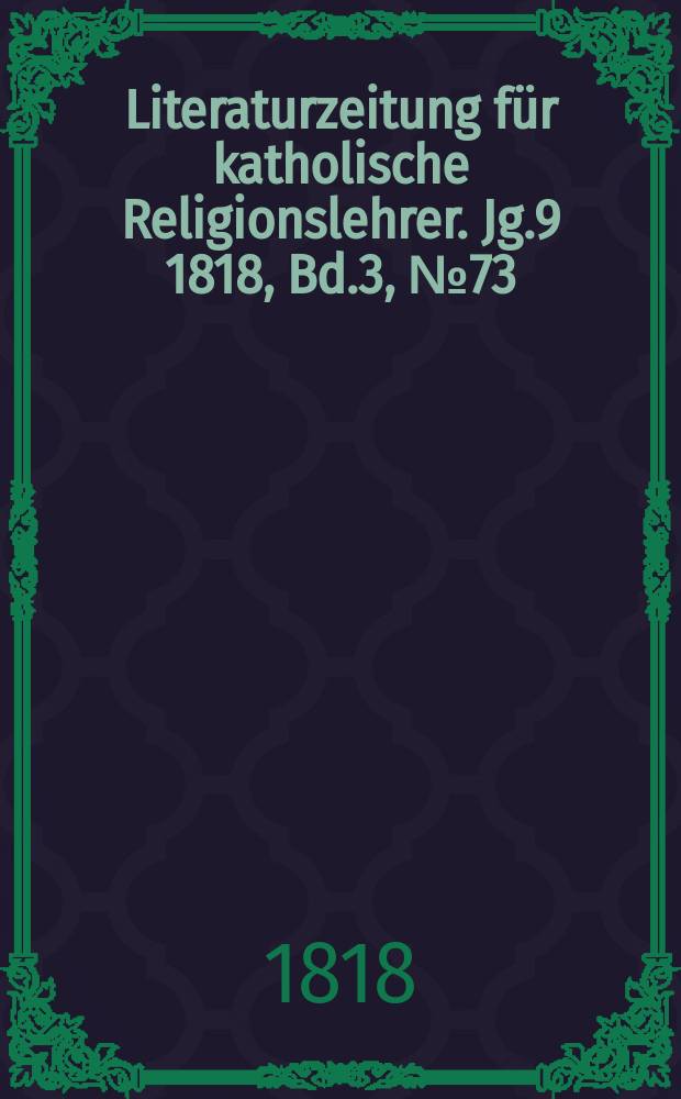 Literaturzeitung f&uuml;r katholische Religionslehrer. Jg.9 1818, Bd.3, № 73