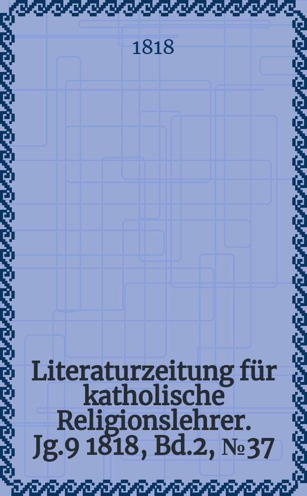Literaturzeitung für katholische Religionslehrer. Jg.9 1818, Bd.2, № 37