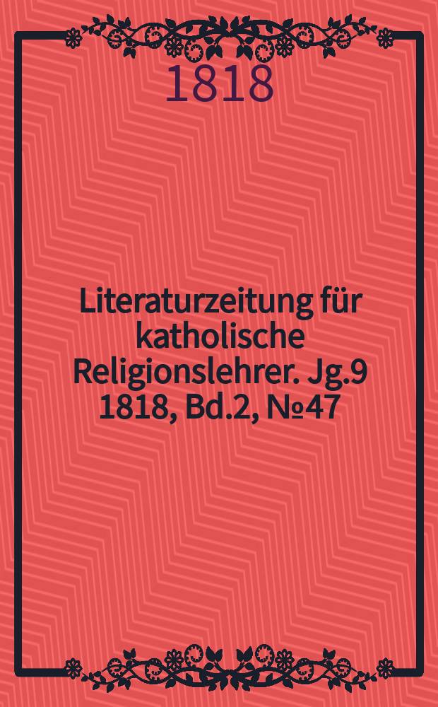Literaturzeitung für katholische Religionslehrer. Jg.9 1818, Bd.2, № 47