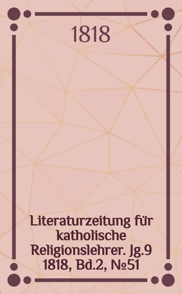 Literaturzeitung für katholische Religionslehrer. Jg.9 1818, Bd.2, № 51
