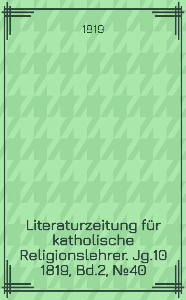 Literaturzeitung für katholische Religionslehrer. Jg.10 1819, Bd.2, № 40