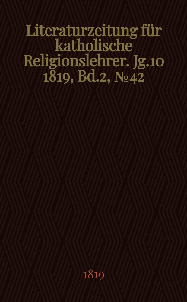 Literaturzeitung für katholische Religionslehrer. Jg.10 1819, Bd.2, № 42