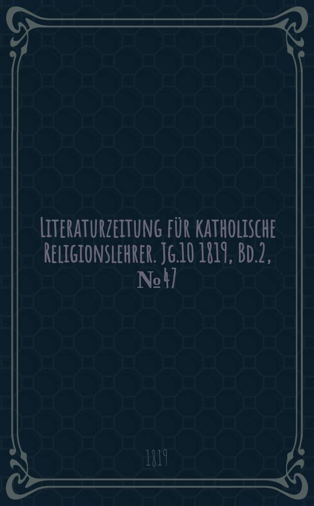 Literaturzeitung für katholische Religionslehrer. Jg.10 1819, Bd.2, № 47