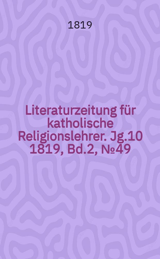 Literaturzeitung für katholische Religionslehrer. Jg.10 1819, Bd.2, № 49