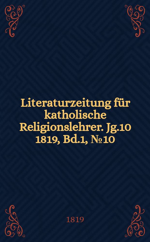 Literaturzeitung f&uuml;r katholische Religionslehrer. Jg.10 1819, Bd.1, № 10