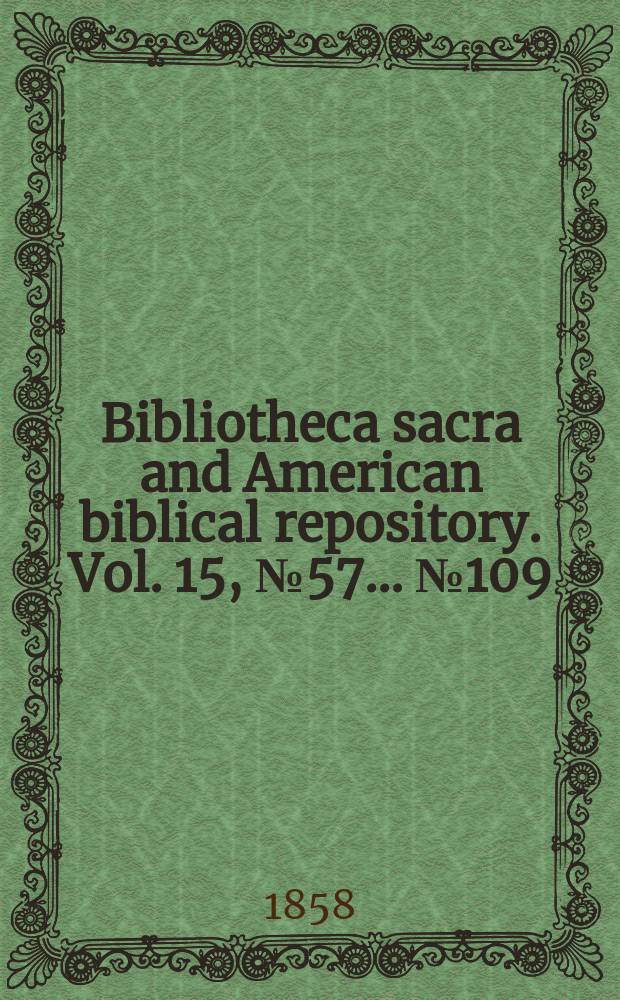 Bibliotheca sacra and American biblical repository. Vol. 15, № 57 ... № 109