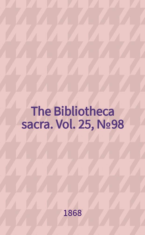 The Bibliotheca sacra. Vol. 25, № 98