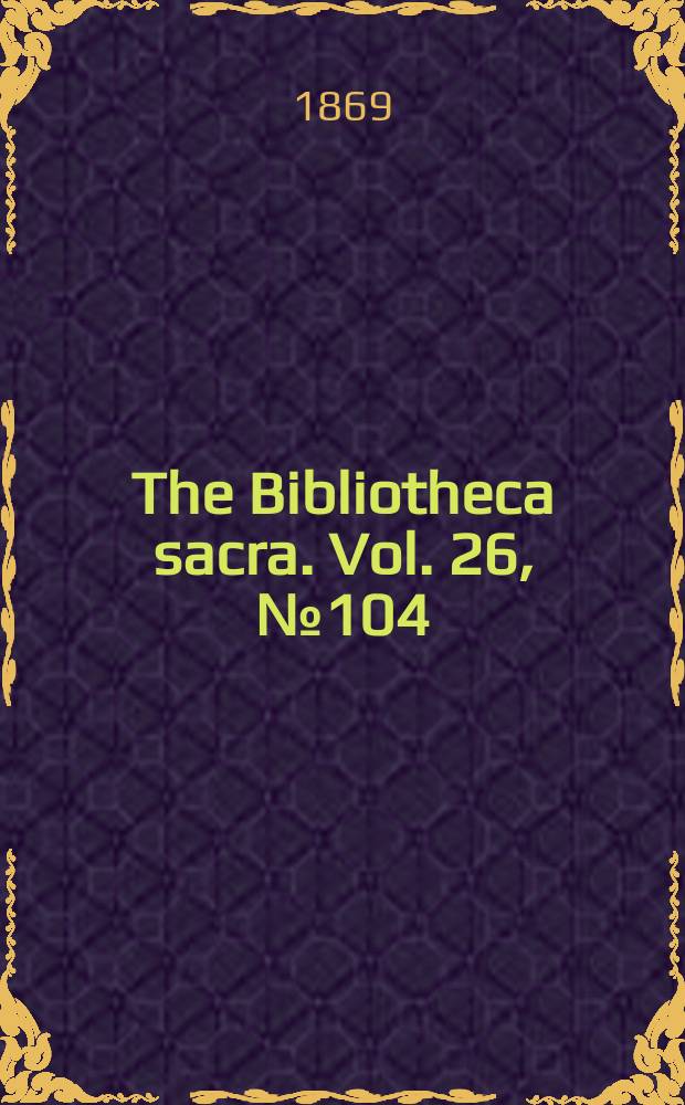 The Bibliotheca sacra. Vol. 26, № 104