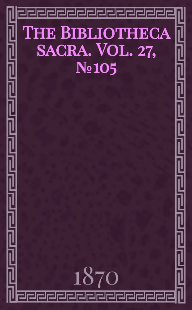 The Bibliotheca sacra. Vol. 27, № 105