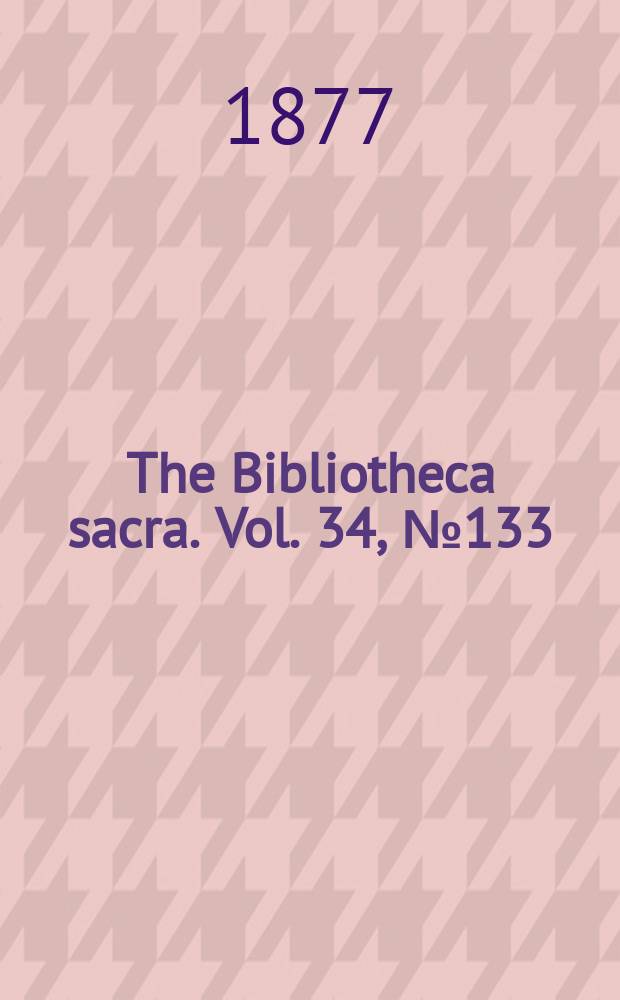 The Bibliotheca sacra. Vol. 34, № 133