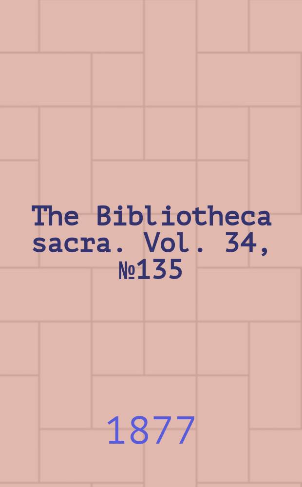 The Bibliotheca sacra. Vol. 34, № 135