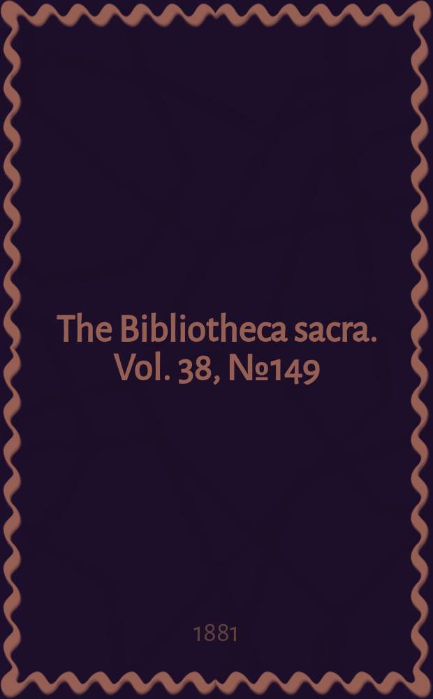 The Bibliotheca sacra. Vol. 38, № 149