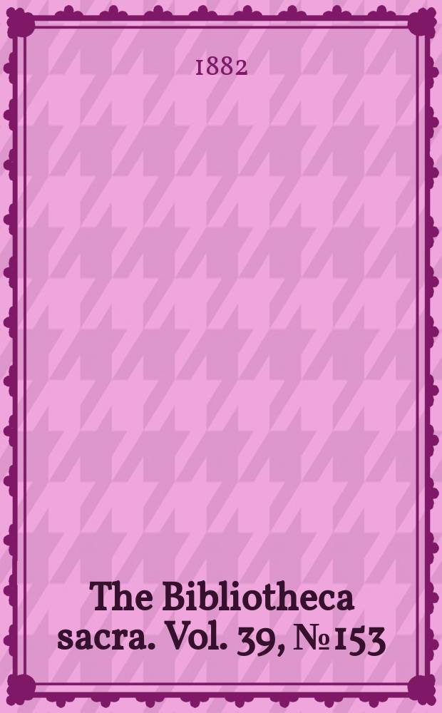The Bibliotheca sacra. Vol. 39, № 153