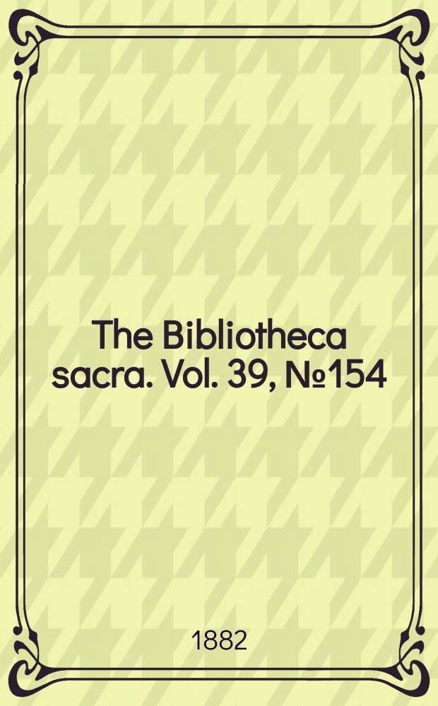 The Bibliotheca sacra. Vol. 39, № 154