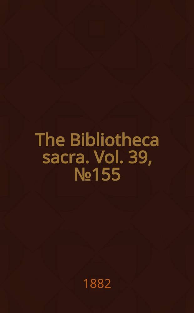 The Bibliotheca sacra. Vol. 39, № 155