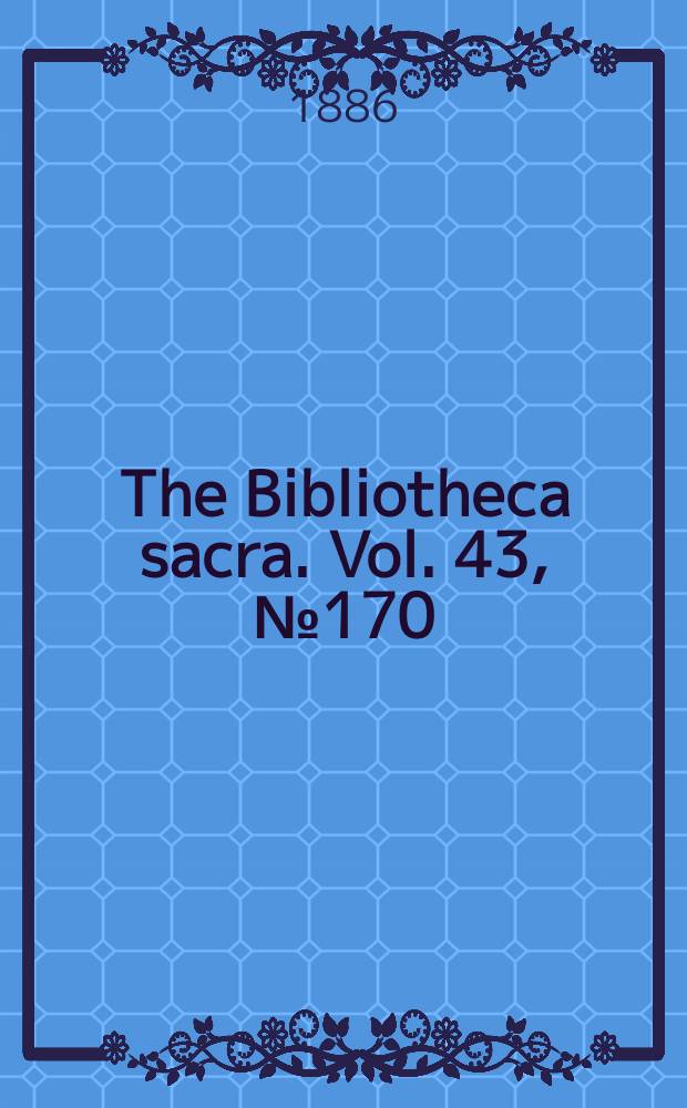 The Bibliotheca sacra. Vol. 43, № 170