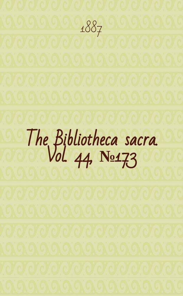 The Bibliotheca sacra. Vol. 44, № 173