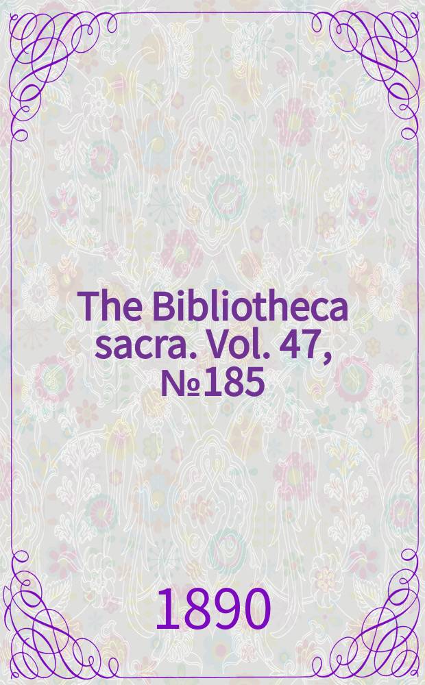 The Bibliotheca sacra. Vol. 47, № 185