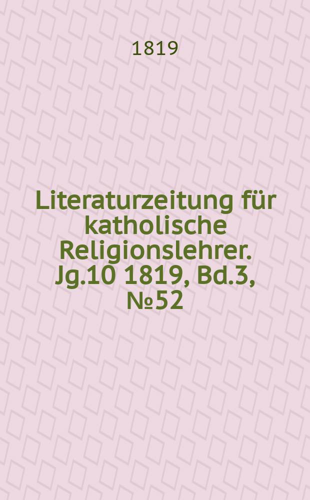 Literaturzeitung für katholische Religionslehrer. Jg.10 1819, Bd.3, № 52