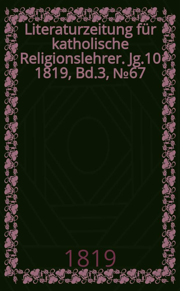 Literaturzeitung für katholische Religionslehrer. Jg.10 1819, Bd.3, № 67