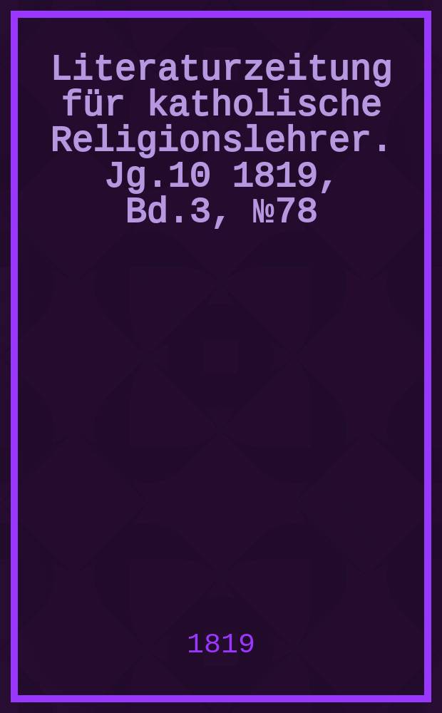Literaturzeitung für katholische Religionslehrer. Jg.10 1819, Bd.3, № 78