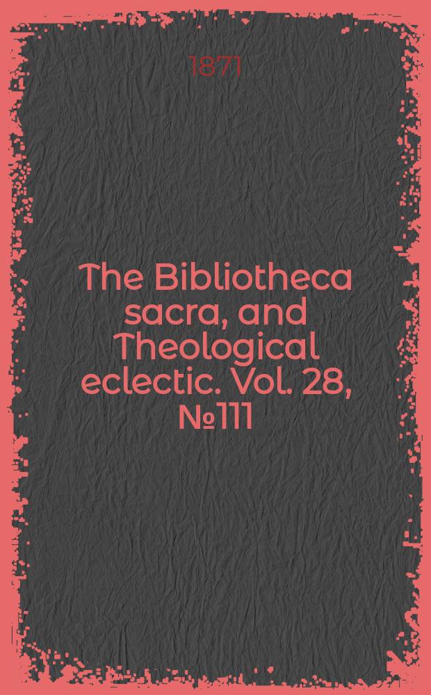 The Bibliotheca sacra, and Theological eclectic. Vol. 28, № 111