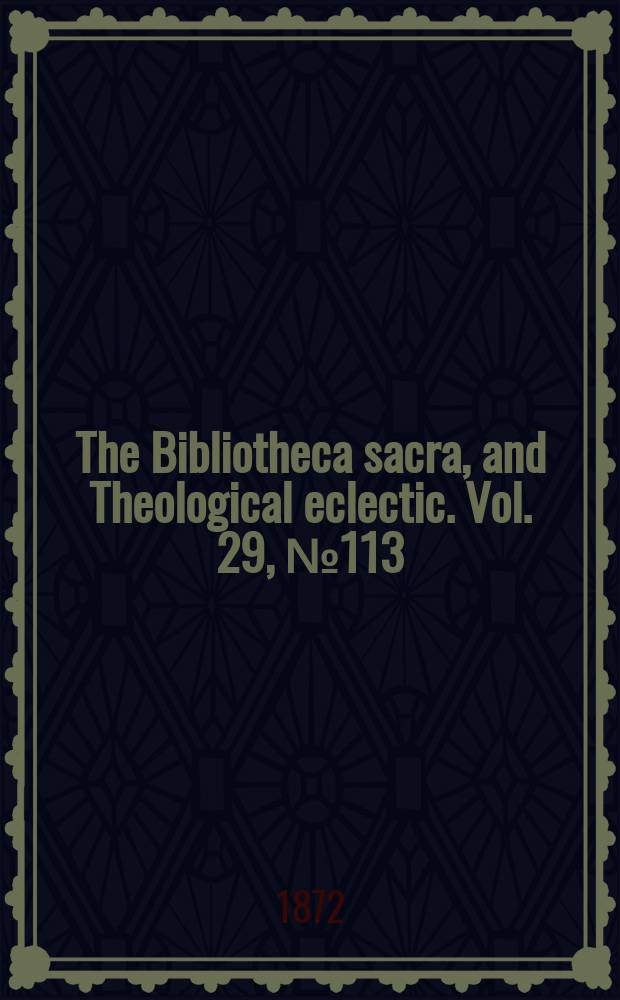 The Bibliotheca sacra, and Theological eclectic. Vol. 29, № 113