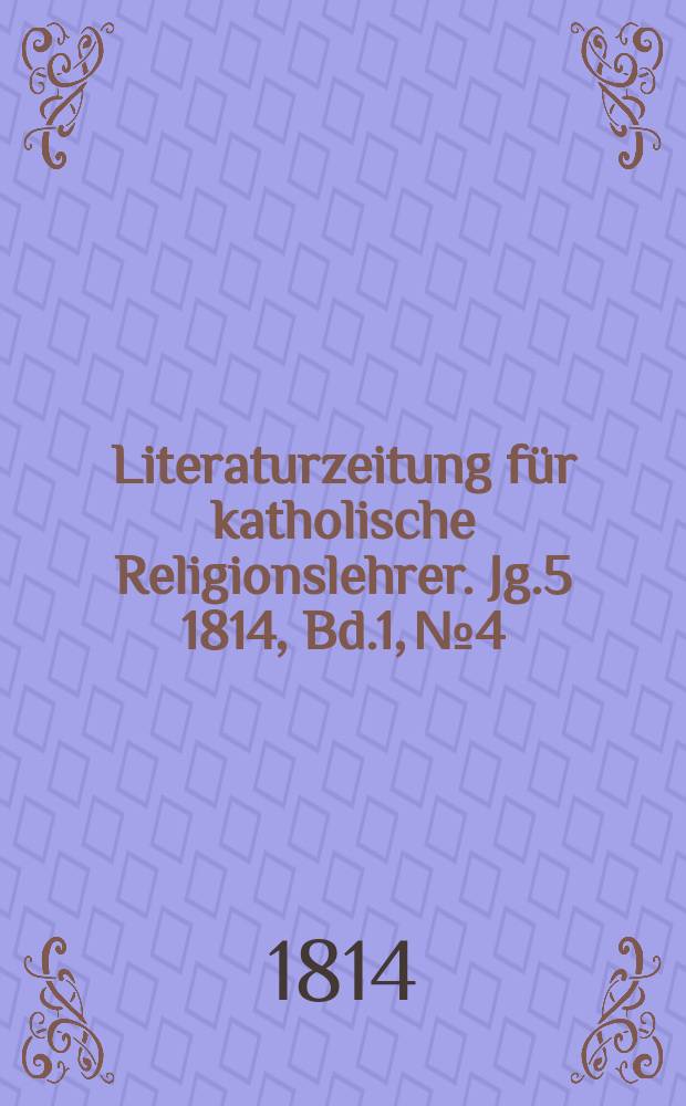 Literaturzeitung f&uuml;r katholische Religionslehrer. Jg.5 1814, Bd.1, № 4