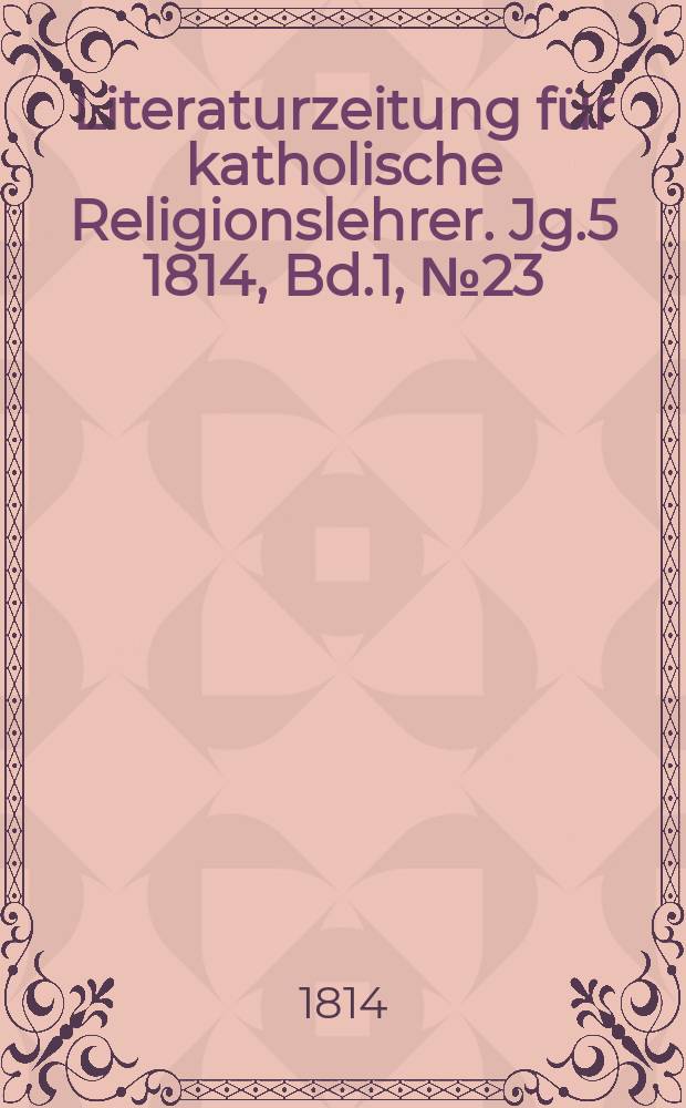 Literaturzeitung für katholische Religionslehrer. Jg.5 1814, Bd.1, № 23
