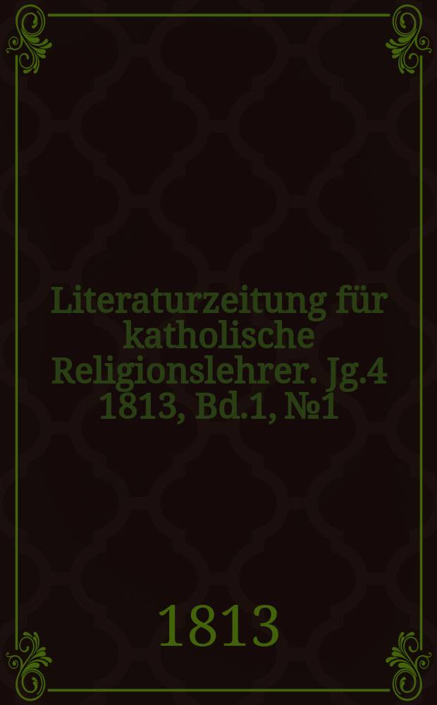Literaturzeitung f&uuml;r katholische Religionslehrer. Jg.4 1813, Bd.1, № 1