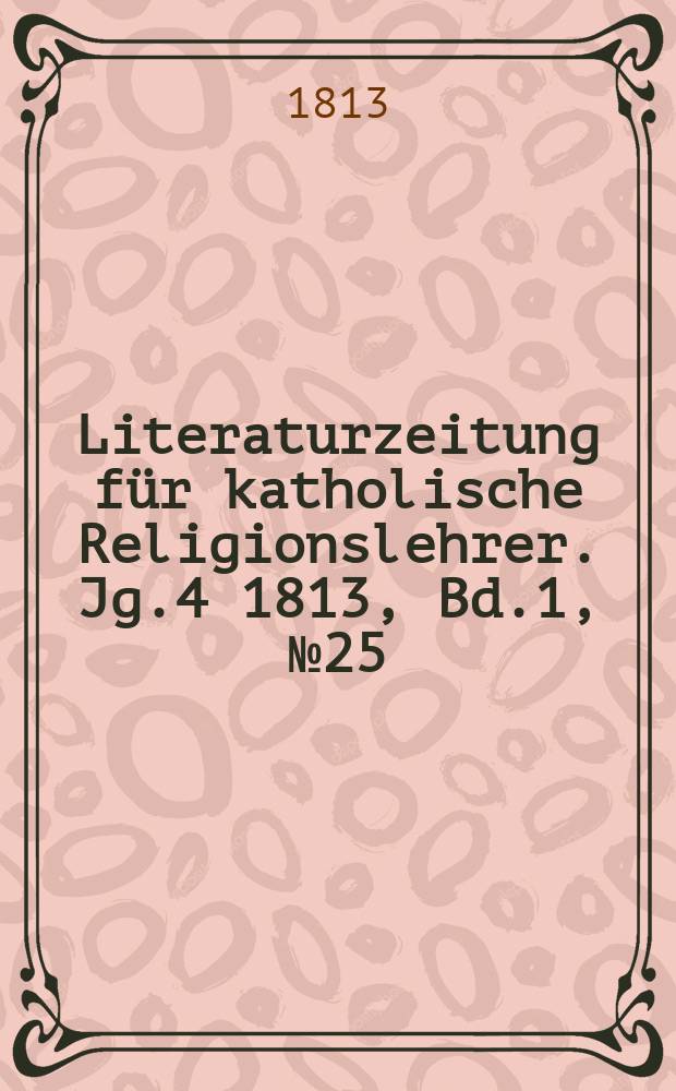 Literaturzeitung für katholische Religionslehrer. Jg.4 1813, Bd.1, № 25