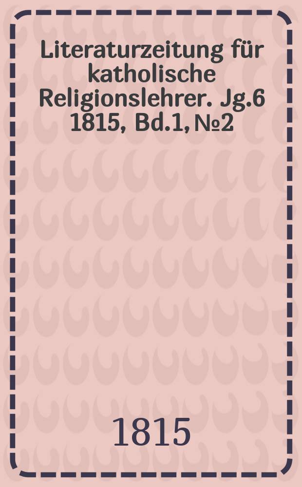 Literaturzeitung f&uuml;r katholische Religionslehrer. Jg.6 1815, Bd.1, № 2