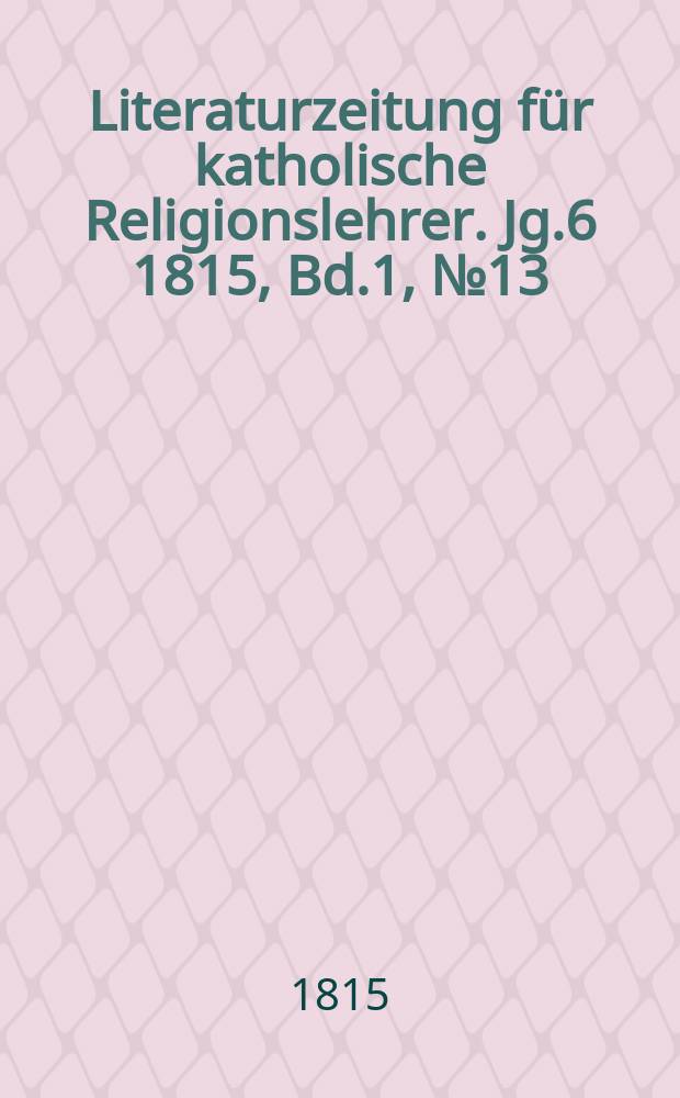 Literaturzeitung für katholische Religionslehrer. Jg.6 1815, Bd.1, № 13