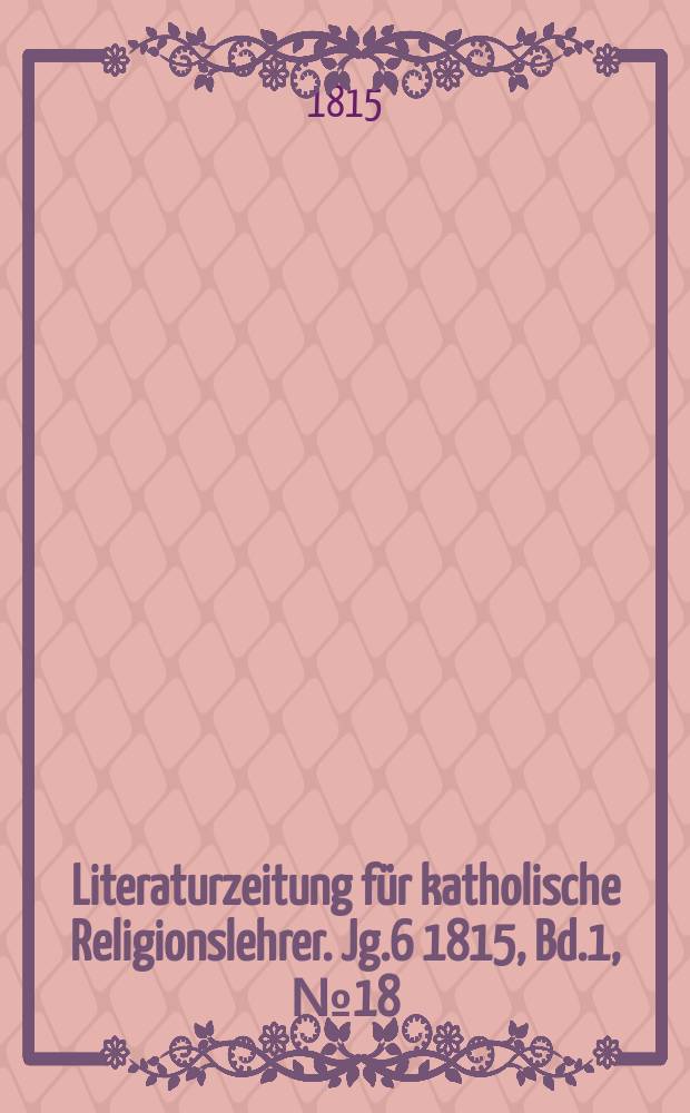 Literaturzeitung f&uuml;r katholische Religionslehrer. Jg.6 1815, Bd.1, № 18