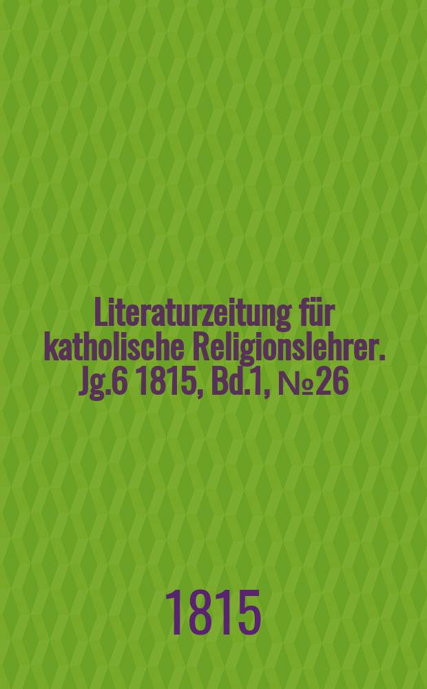 Literaturzeitung für katholische Religionslehrer. Jg.6 1815, Bd.1, № 26